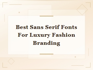 Best Sans Serif Fonts for Luxury Fashion Branding in 2024