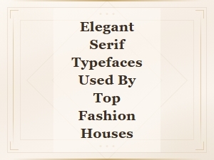 Elegant Serif Typefaces Used by Top Fashion Houses in Luxury Branding
