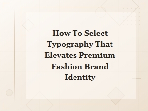 How to Select Typography That Elevates Premium Fashion Brand Identity